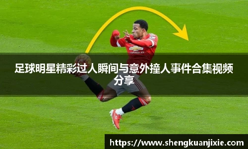 足球明星精彩过人瞬间与意外撞人事件合集视频分享