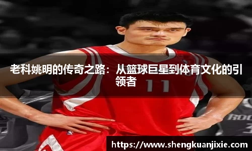 老科姚明的传奇之路：从篮球巨星到体育文化的引领者