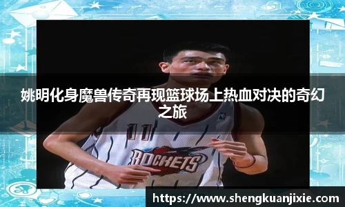 姚明化身魔兽传奇再现篮球场上热血对决的奇幻之旅