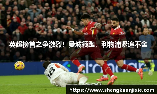 英超榜首之争激烈！曼城领跑，利物浦紧追不舍